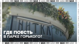 Где поесть в Парке Горького? Лучшие рестораны | Сити. Столик на двоих — Москва 24