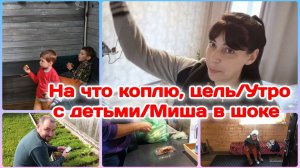 Утро с детьми/На что коплю от раскладов.Цель/Муж в шоке от моего огорода   Часть 1