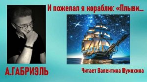 А.Габриэль « И пожелал я кораблю: « Плыви...» Читает Валентина Шумихина.