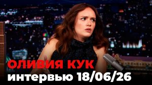 Оливия Кук, перевод интервью от 18 июн. 2026 г.