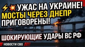 ⚡️💥ПЕПЕЛ НА УКРАИНЕ! МОСТЫ ЧЕРЕЗ ДНЕПР ПРИГОВОРЕНЫ! ШОКИРУЮЩИЕ УДАРЫ ВС РФ НВООСТИ СВО