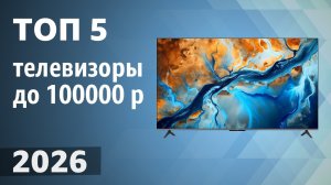 ТОП—5. Лучшие телевизоры до 100000 рублей. Рейтинг 2026 года!