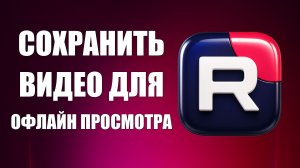 Как Сохранить Видео для Офлайн Просмотра и Смотреть Бесплатно Без Интернета Рутуб