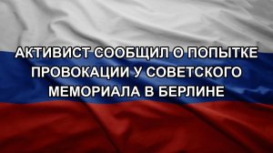 Активист сообщил о попытке провокации у советского мемориала в Берлине