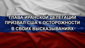 Глава иранской делегации призвал США к осторожности в своих высказываниях