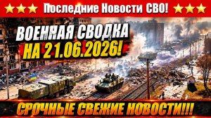 Сводка с фронта СВО и карта боевых действий на Украине сегодня 21.06.2026
