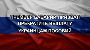 Премьер Баварии призвал прекратить выплату украинцам пособий