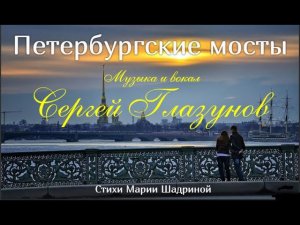 ПЕТЕРБУРГСКИЕ МОСТЫ. Красивая песня о Петербурге.  Муз., вокал Сергей Глазунов, ст. Марии Шадриной