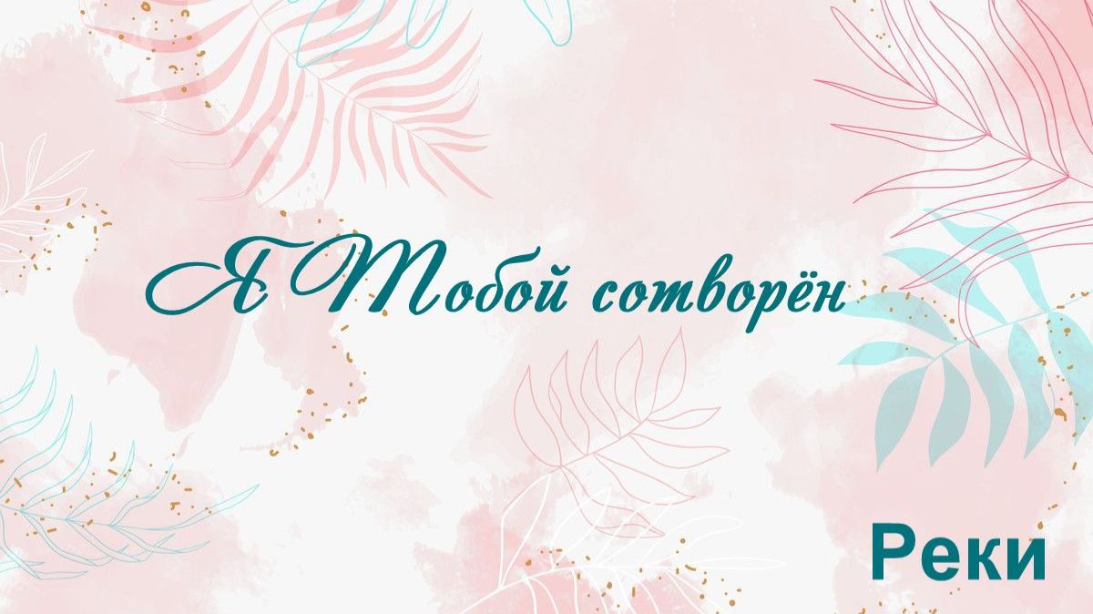 Я Тобой сотворён Реки
