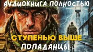АУДИОКНИГА ПОЛНОСТЬЮ: СТУПЕНЬЮ ВЫШЕ / ПОПАДАНЦЫ