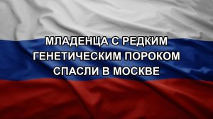 Младенца с редким генетическим пороком спасли в Москве