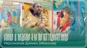Слово в Неделю 3-ю по Пятидесятнице | Иеромонах Даниил (Михалев) | 21.06.2026 г.