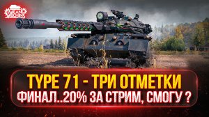 TYPE 71 — ФИНАЛ...СМОГУ ЛИ Я ЗАКРЫТЬ 20% ЗА СТРИМ ? ● МОЙ ПУТЬ К ТРЁМ ОТМЕТКАМ