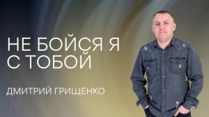 Дмитрий Грищенко / Не бойся Я с тобой / 21.06.2026