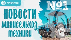 Новости минисельхозтехники от канала «Крючков» №1