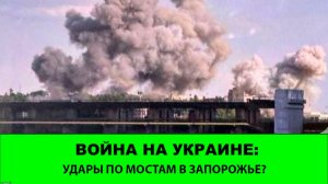 21.06 Война на Украине: Удар по мостам в Запорожье?