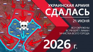 Карта боевых действий на 21 июня 2026 года. Украинская Армия СДАЛАСЬ! Бойцы ВСУ ПОЛНОСТЬЮ ОКРУЖЕНЫ!