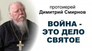 Война - это дело святое. Протоиерей Димитрий Смирнов