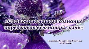 «Состояние нашего сознания определяет всю нашу жизнь» – проповедь игумена Евмения 21.06.2026