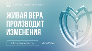 Живая вера производит изменения в жизни христианина | 1 Фессалоникийцам | Иван Рябов