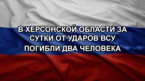 В Херсонской области за сутки от ударов ВСУ погибли два человека