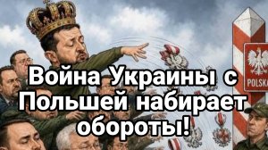 ВОЙНА УКРАИНЫ И ПОЛЬШИ НАБИРАЕТ ОБОРОТЫ