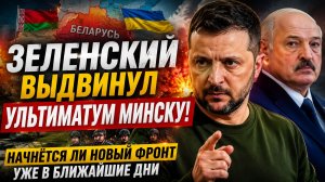 🔥 ЗЕЛЕНСКИЙ ВЫДВИНУЛ УЛЬТИМАТУМ МИНСКУ! Начнётся ли новый фронт уже в ближайшие дни