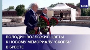 Володин возложил цветы к новому мемориалу «Скорбь» в Бресте