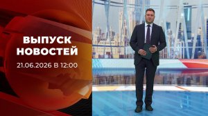 Выпуск новостей в 12:00 от 21.06.2026