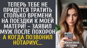 Истории из жизни: Теперь тебе не придется тратить столько времени на поездки к моей матери!