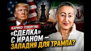 Каринэ Геворгян; «сделка» с Ираном — западня для Трампа?