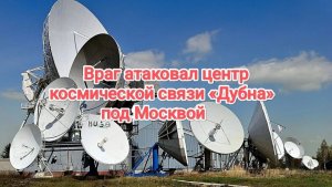 Враг атаковал центр космической связи «Дубна» под Москвой