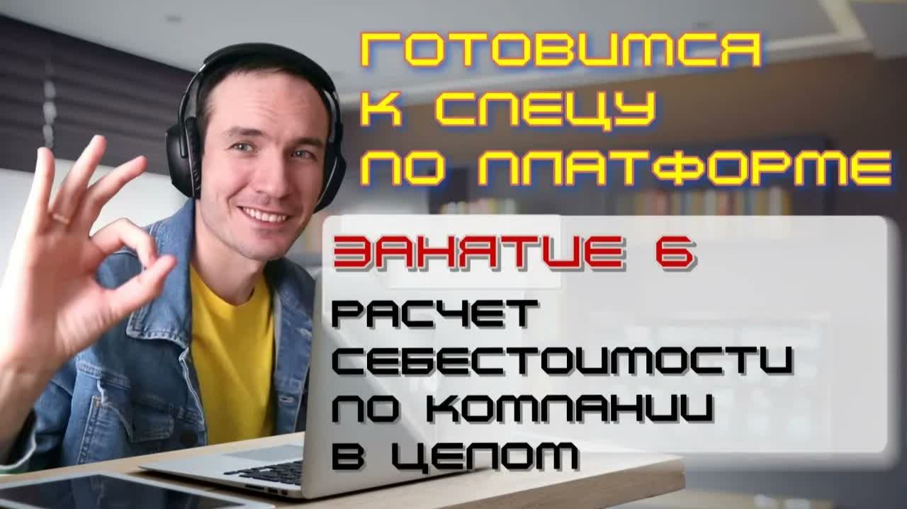 ЗАНЯТИЕ 6. РАСЧЕТ СЕБЕСТОИМОСТИ ПО КОМПАНИИ В ЦЕЛОМ. ПОДГОТОВКА К СПЕЦИАЛИСТУ ПО ПЛАТФОРМЕ 1С