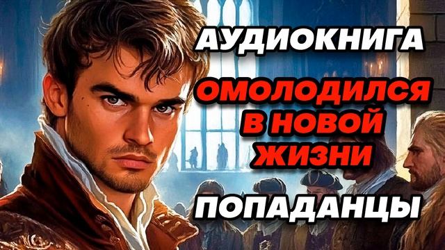 Аудиокнига ПОПАДАНЦЫ: ОМОЛОДИЛСЯ В НОВОЙ ЖИЗНИ
