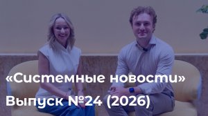 Еженедельный видеодайджест «Системных новостей» с 15 по 22 июня 2026 г.