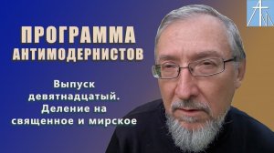 Деление на священное и мирское. Программа антимодернистов. Выпуск девятнадцатый