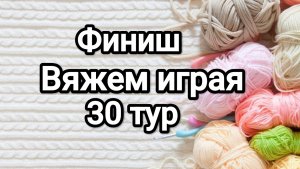 СП Вяжем играя с Еленой Велиной, финиш 30 тур