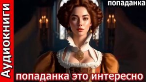 Попаданка это интересно.Попаданка. Фэнтези. Аудиокнига.