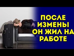 После измены, он жил на работе / История о измене / История из жизни / История о любви