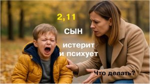 Ребенок истерит и психует. 2.11 Что делать родителям.
