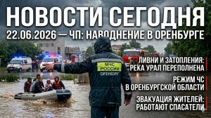 Новости Сегодня 22.06.2026 — ЧП, дождь, Оренбург, Россия