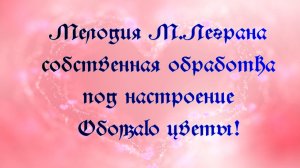 Цветы под мелодию М.Леграна