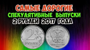 Самые  дорогие спекулятивные выпуски монеты 2 рубля 2017 года.