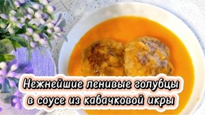 Нежнейшие ленивые голубцы в соусе из кабачковой икры