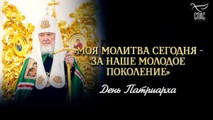 «Моя молитва сегодня - за наше молодое поколение» / День Патриарха