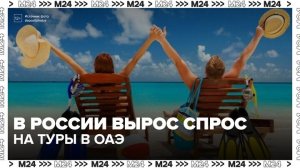 В России вырос спрос на туры в ОАЭ - Москва 24