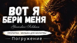 Погружение - Вот я бери меня «Музыка для молитвы» Yaroslav Solihan