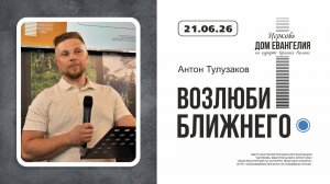 ВОЗЛЮБИ БЛИЖНЕГО | Антон Тулузаков | 22.06.2026