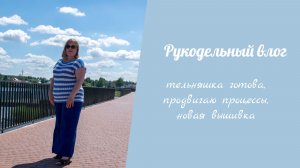 Рукодельный влог 15.06 -21.06 //тельняшка готова, продвигаю процессы, новая вышивка