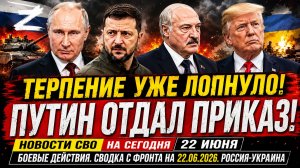 Новости СВО на сегодня 22 июня. Боевые действия. Сводка с фронта на 22.06.2026. Россия-Украина
